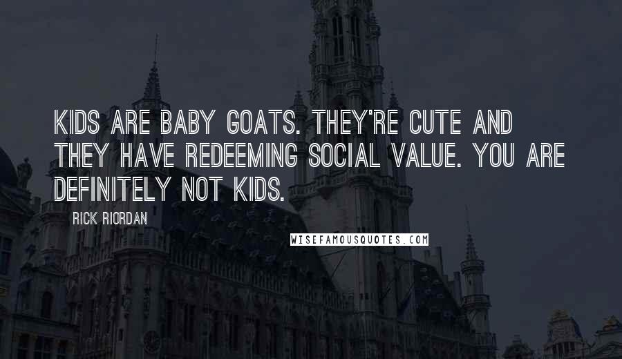 Rick Riordan Quotes: Kids are baby goats. They're cute and they have redeeming social value. You are definitely not kids.