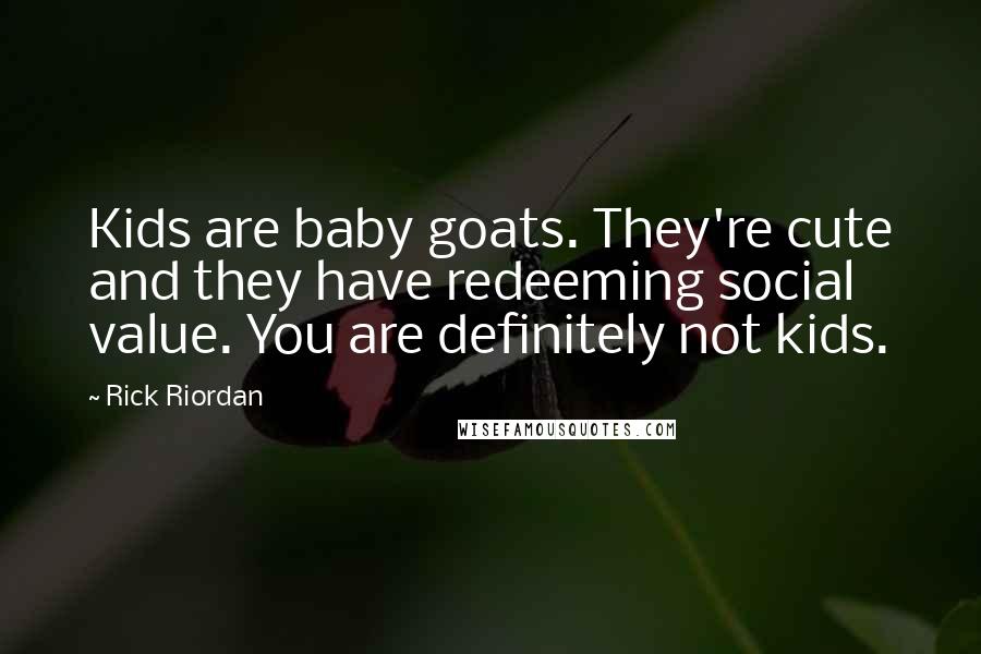 Rick Riordan Quotes: Kids are baby goats. They're cute and they have redeeming social value. You are definitely not kids.