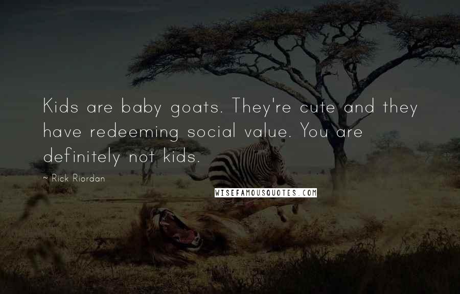 Rick Riordan Quotes: Kids are baby goats. They're cute and they have redeeming social value. You are definitely not kids.