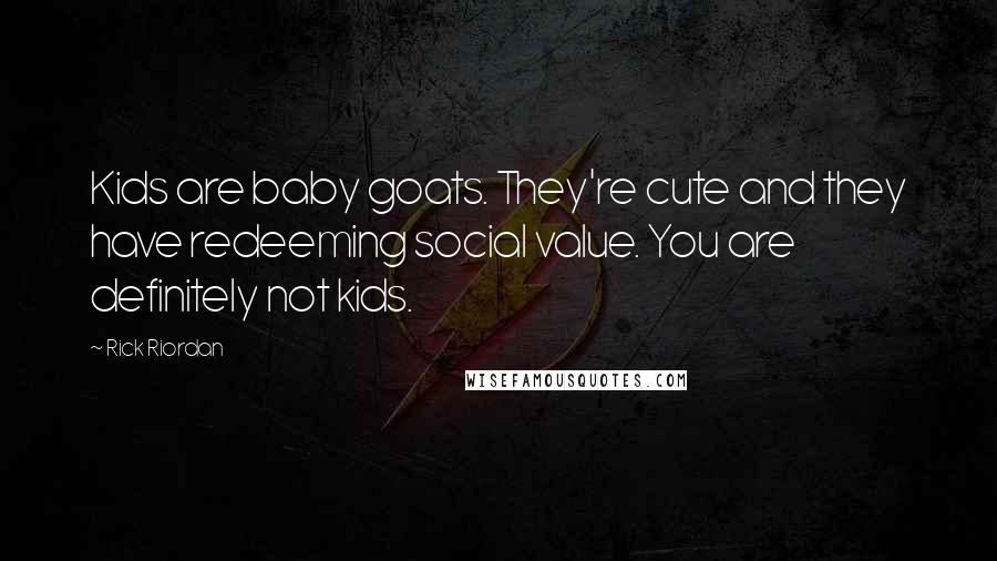 Rick Riordan Quotes: Kids are baby goats. They're cute and they have redeeming social value. You are definitely not kids.