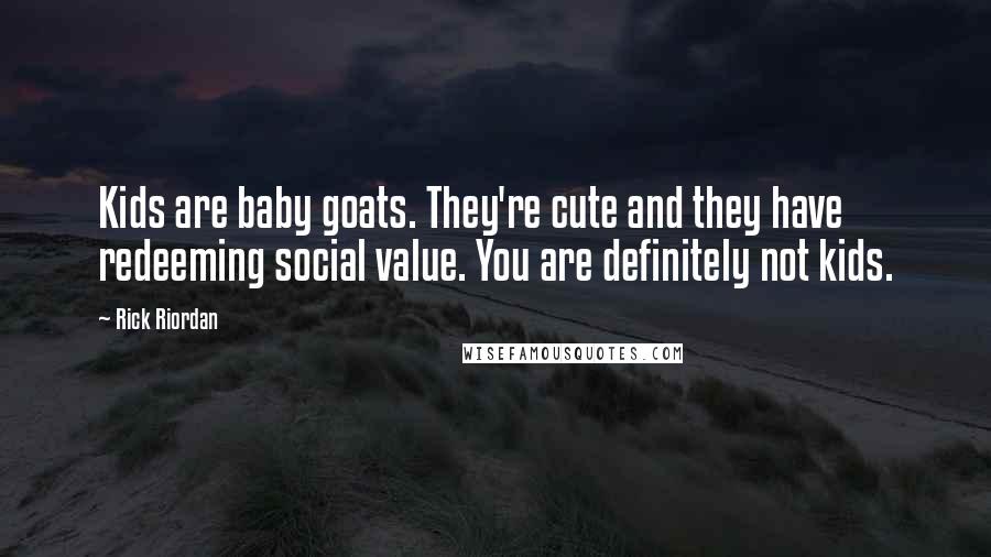 Rick Riordan Quotes: Kids are baby goats. They're cute and they have redeeming social value. You are definitely not kids.