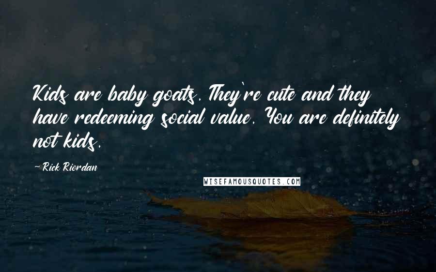 Rick Riordan Quotes: Kids are baby goats. They're cute and they have redeeming social value. You are definitely not kids.