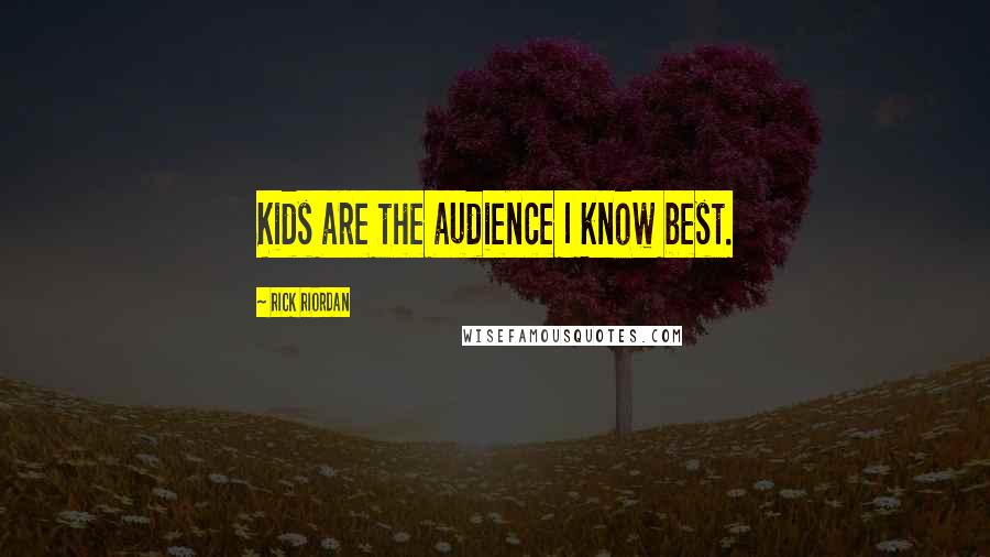 Rick Riordan Quotes: Kids are the audience I know best.