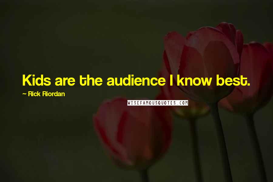 Rick Riordan Quotes: Kids are the audience I know best.
