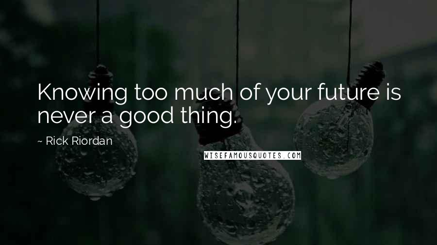 Rick Riordan Quotes: Knowing too much of your future is never a good thing.