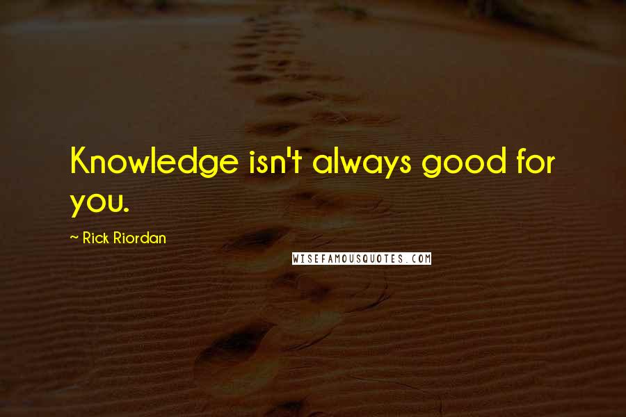 Rick Riordan Quotes: Knowledge isn't always good for you.