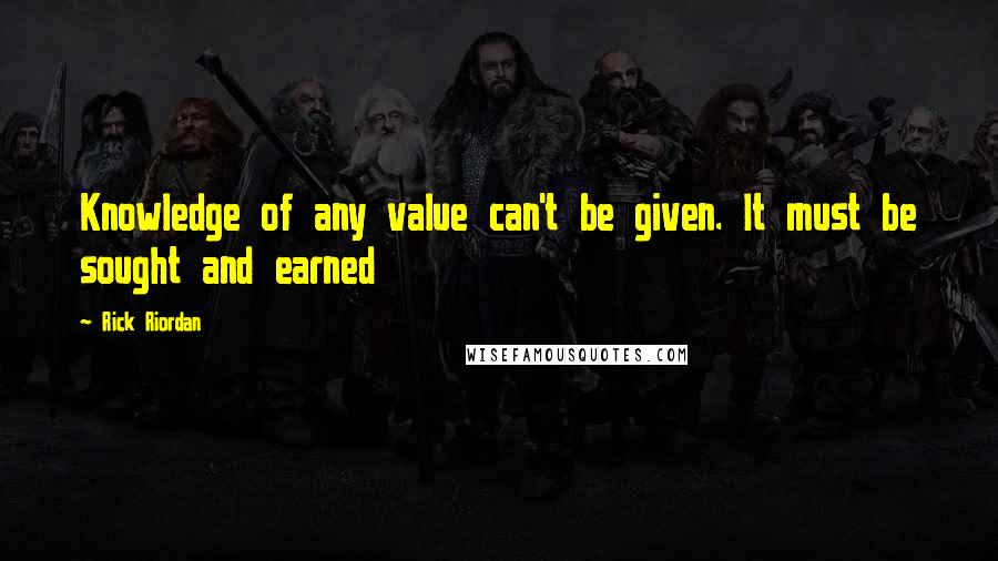 Rick Riordan Quotes: Knowledge of any value can't be given. It must be sought and earned