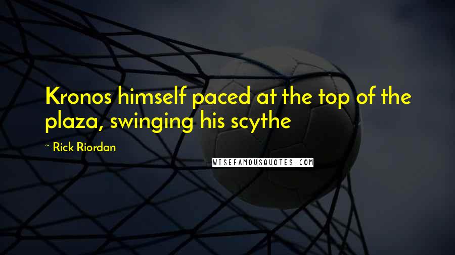 Rick Riordan Quotes: Kronos himself paced at the top of the plaza, swinging his scythe