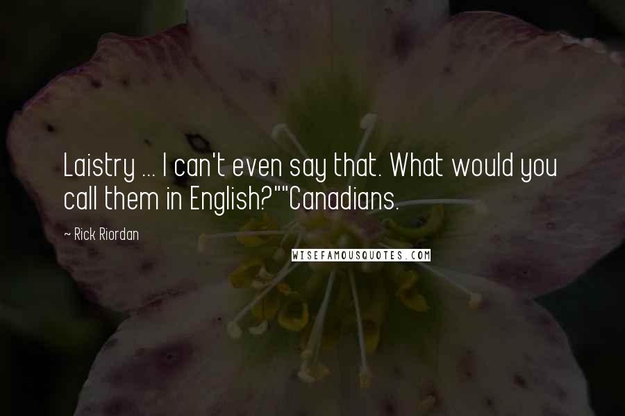 Rick Riordan Quotes: Laistry ... I can't even say that. What would you call them in English?""Canadians.