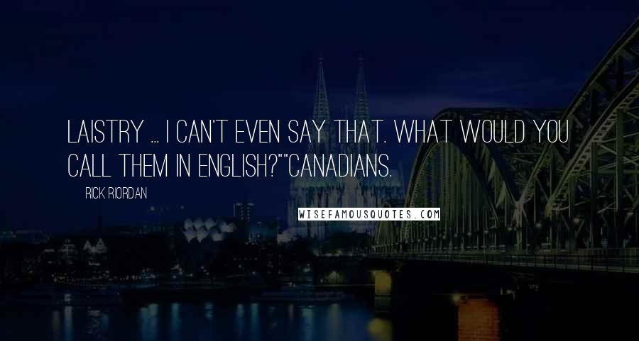 Rick Riordan Quotes: Laistry ... I can't even say that. What would you call them in English?""Canadians.