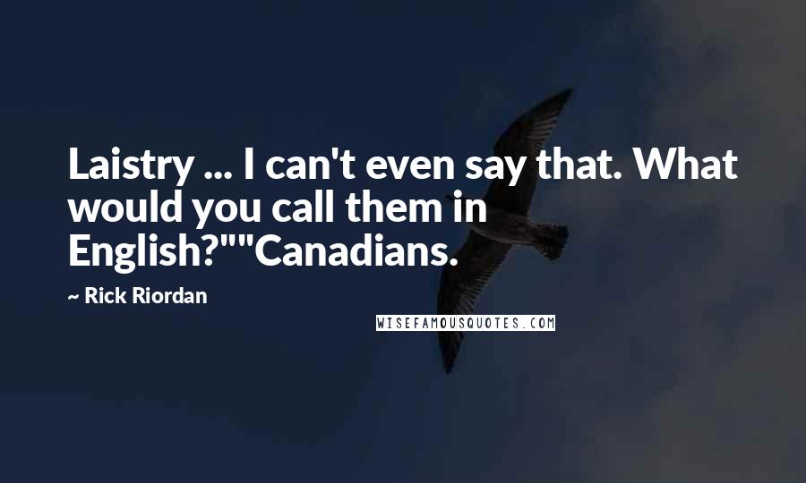 Rick Riordan Quotes: Laistry ... I can't even say that. What would you call them in English?""Canadians.