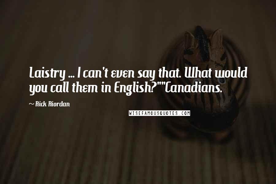 Rick Riordan Quotes: Laistry ... I can't even say that. What would you call them in English?""Canadians.