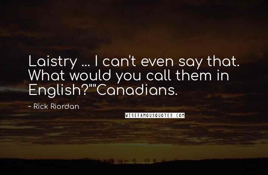 Rick Riordan Quotes: Laistry ... I can't even say that. What would you call them in English?""Canadians.