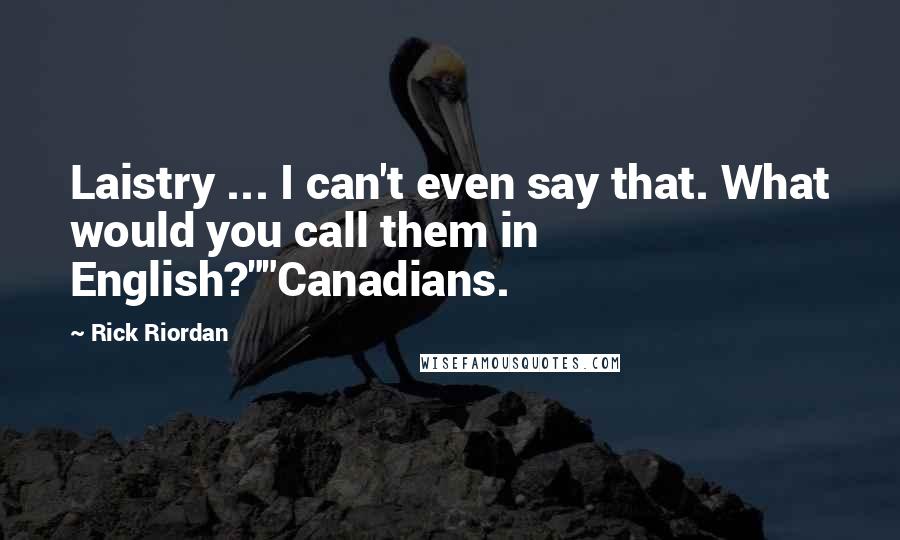 Rick Riordan Quotes: Laistry ... I can't even say that. What would you call them in English?""Canadians.