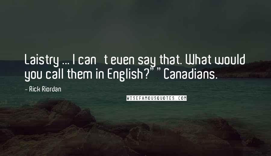 Rick Riordan Quotes: Laistry ... I can't even say that. What would you call them in English?""Canadians.