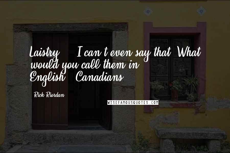 Rick Riordan Quotes: Laistry ... I can't even say that. What would you call them in English?""Canadians.