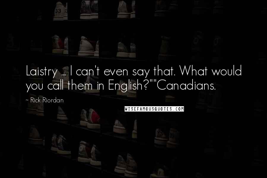 Rick Riordan Quotes: Laistry ... I can't even say that. What would you call them in English?""Canadians.