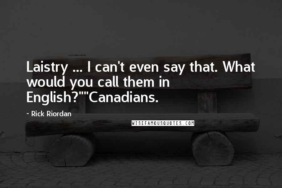 Rick Riordan Quotes: Laistry ... I can't even say that. What would you call them in English?""Canadians.