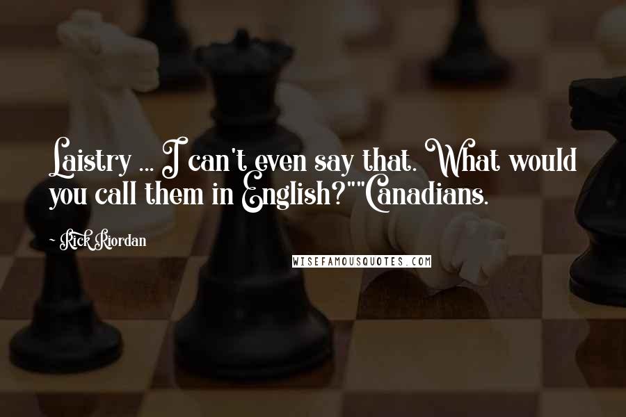 Rick Riordan Quotes: Laistry ... I can't even say that. What would you call them in English?""Canadians.