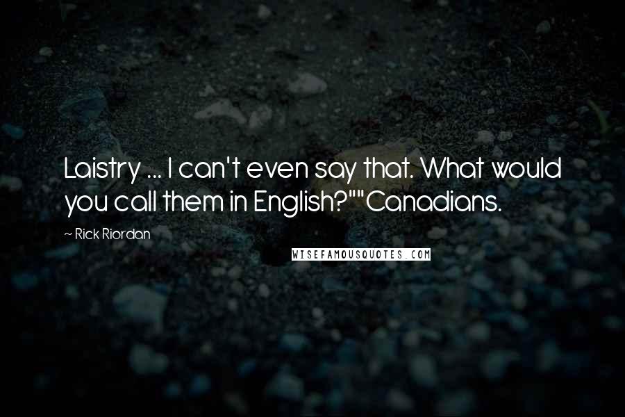 Rick Riordan Quotes: Laistry ... I can't even say that. What would you call them in English?""Canadians.