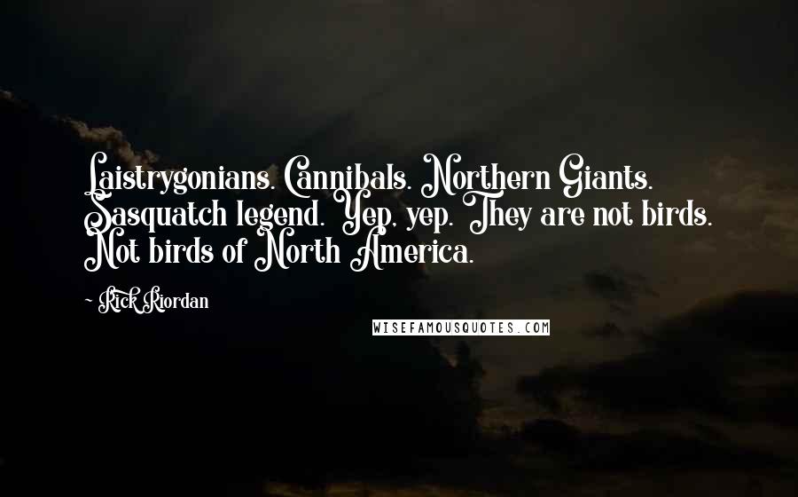 Rick Riordan Quotes: Laistrygonians. Cannibals. Northern Giants. Sasquatch legend. Yep, yep. They are not birds. Not birds of North America.