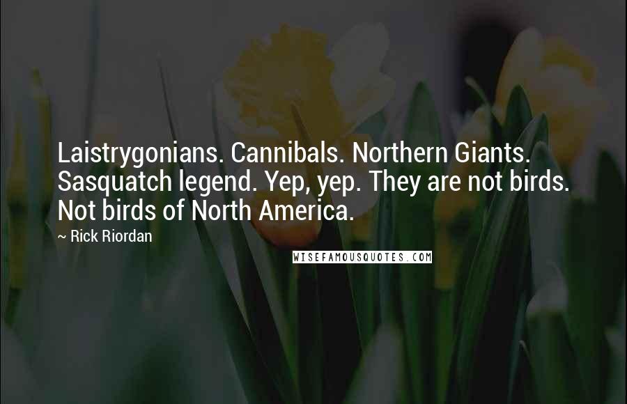 Rick Riordan Quotes: Laistrygonians. Cannibals. Northern Giants. Sasquatch legend. Yep, yep. They are not birds. Not birds of North America.