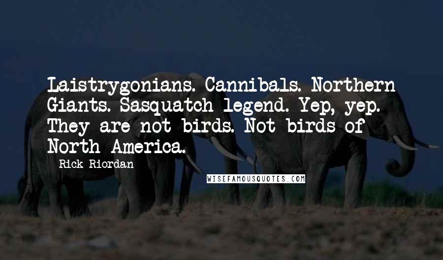 Rick Riordan Quotes: Laistrygonians. Cannibals. Northern Giants. Sasquatch legend. Yep, yep. They are not birds. Not birds of North America.