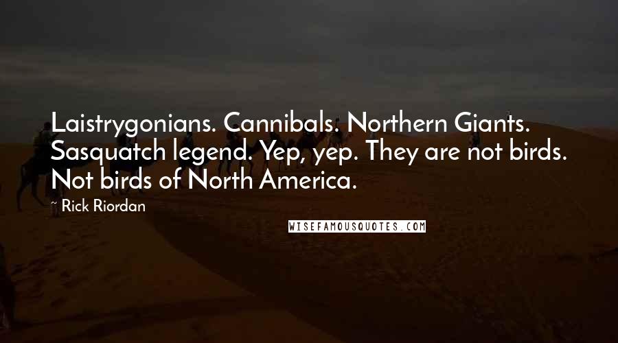 Rick Riordan Quotes: Laistrygonians. Cannibals. Northern Giants. Sasquatch legend. Yep, yep. They are not birds. Not birds of North America.