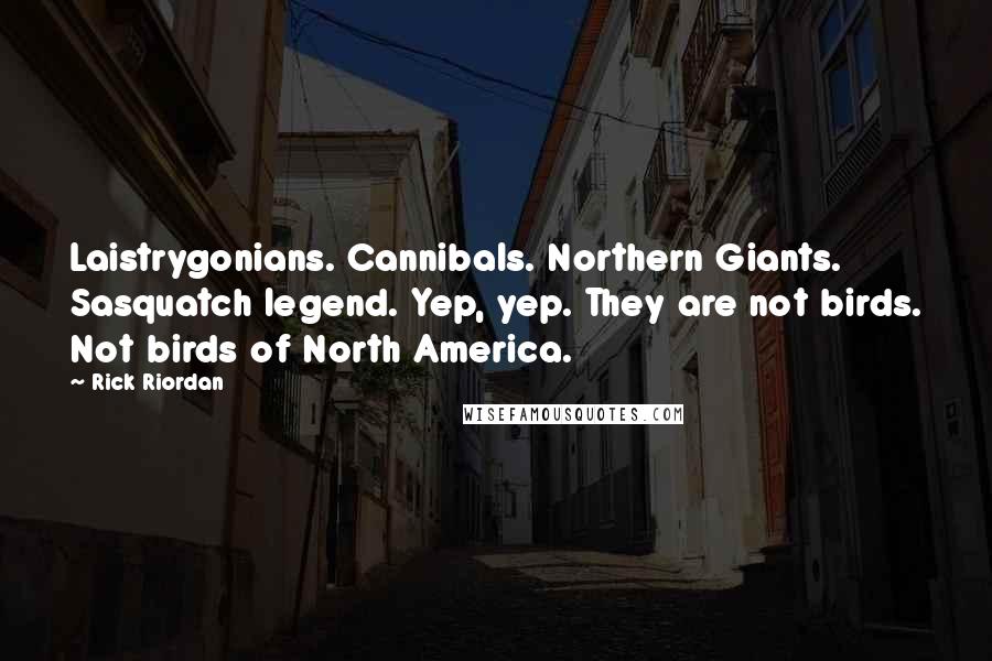 Rick Riordan Quotes: Laistrygonians. Cannibals. Northern Giants. Sasquatch legend. Yep, yep. They are not birds. Not birds of North America.