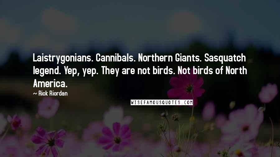 Rick Riordan Quotes: Laistrygonians. Cannibals. Northern Giants. Sasquatch legend. Yep, yep. They are not birds. Not birds of North America.