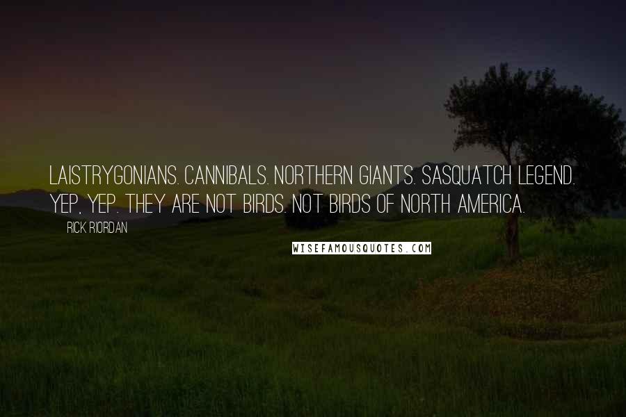 Rick Riordan Quotes: Laistrygonians. Cannibals. Northern Giants. Sasquatch legend. Yep, yep. They are not birds. Not birds of North America.