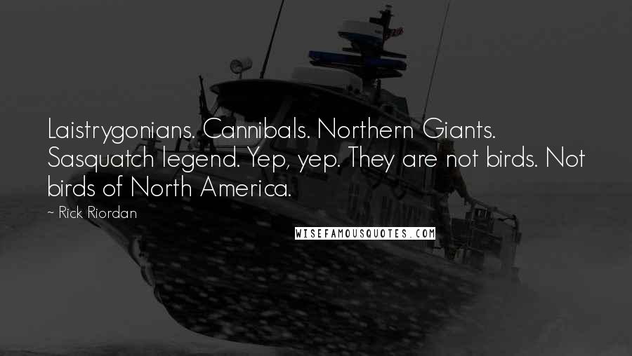 Rick Riordan Quotes: Laistrygonians. Cannibals. Northern Giants. Sasquatch legend. Yep, yep. They are not birds. Not birds of North America.