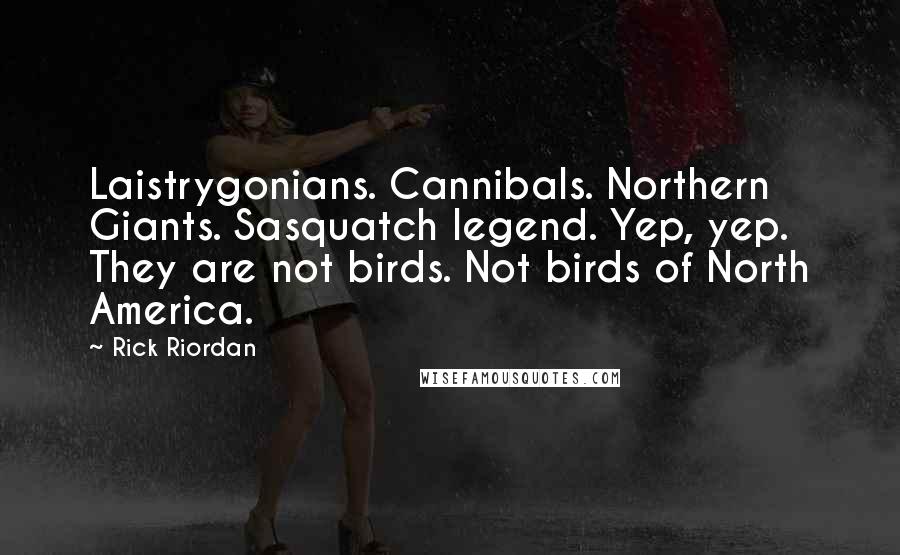 Rick Riordan Quotes: Laistrygonians. Cannibals. Northern Giants. Sasquatch legend. Yep, yep. They are not birds. Not birds of North America.