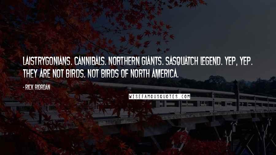 Rick Riordan Quotes: Laistrygonians. Cannibals. Northern Giants. Sasquatch legend. Yep, yep. They are not birds. Not birds of North America.