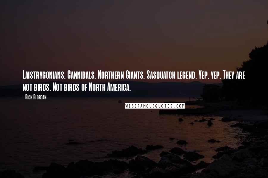 Rick Riordan Quotes: Laistrygonians. Cannibals. Northern Giants. Sasquatch legend. Yep, yep. They are not birds. Not birds of North America.