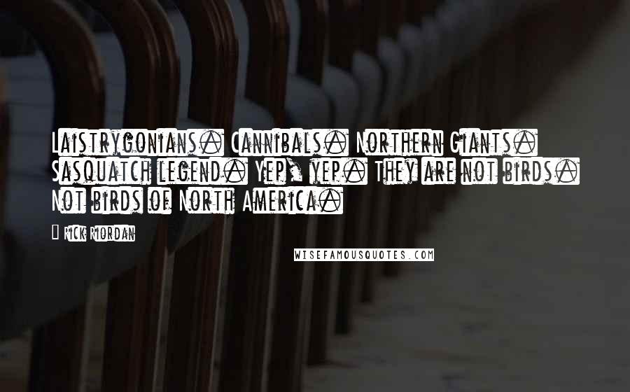 Rick Riordan Quotes: Laistrygonians. Cannibals. Northern Giants. Sasquatch legend. Yep, yep. They are not birds. Not birds of North America.