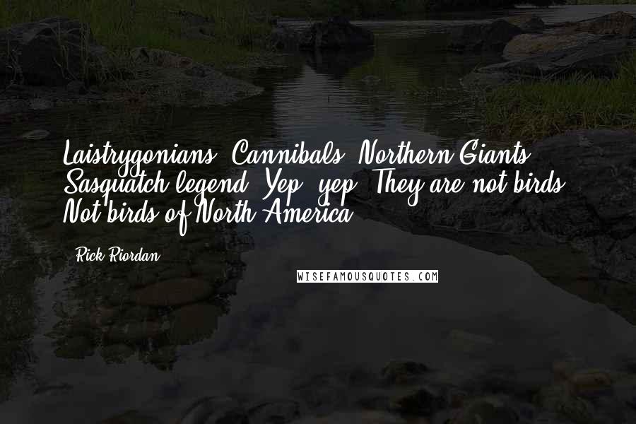 Rick Riordan Quotes: Laistrygonians. Cannibals. Northern Giants. Sasquatch legend. Yep, yep. They are not birds. Not birds of North America.