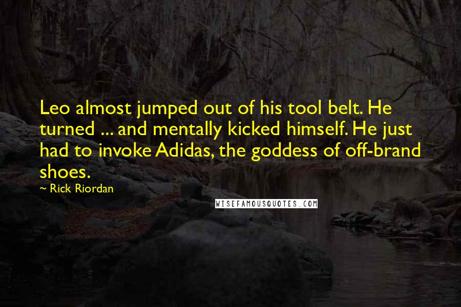 Rick Riordan Quotes: Leo almost jumped out of his tool belt. He turned ... and mentally kicked himself. He just had to invoke Adidas, the goddess of off-brand shoes.