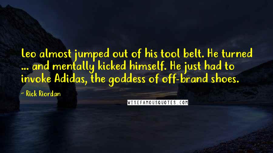 Rick Riordan Quotes: Leo almost jumped out of his tool belt. He turned ... and mentally kicked himself. He just had to invoke Adidas, the goddess of off-brand shoes.
