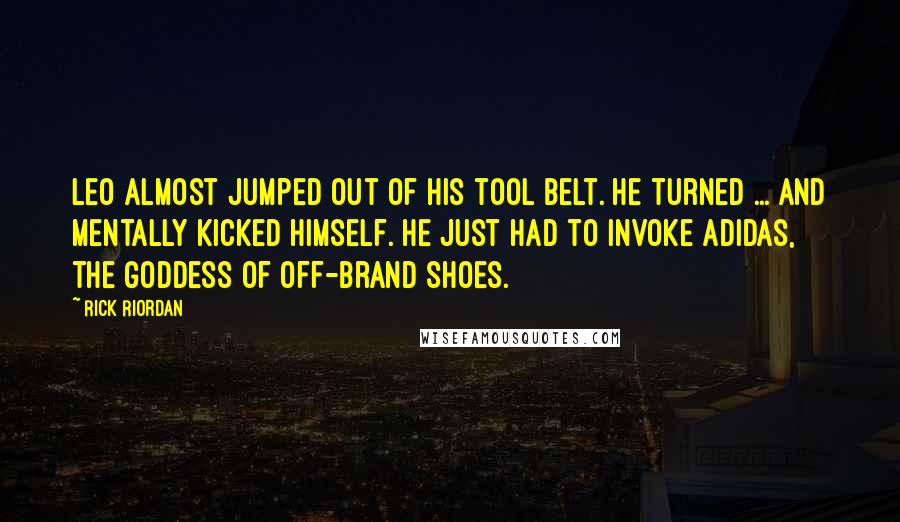 Rick Riordan Quotes: Leo almost jumped out of his tool belt. He turned ... and mentally kicked himself. He just had to invoke Adidas, the goddess of off-brand shoes.