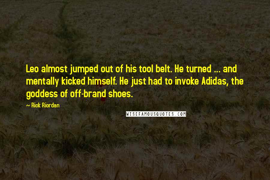 Rick Riordan Quotes: Leo almost jumped out of his tool belt. He turned ... and mentally kicked himself. He just had to invoke Adidas, the goddess of off-brand shoes.