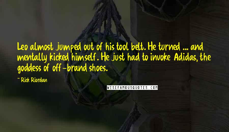 Rick Riordan Quotes: Leo almost jumped out of his tool belt. He turned ... and mentally kicked himself. He just had to invoke Adidas, the goddess of off-brand shoes.
