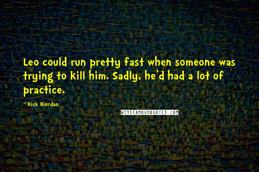 Rick Riordan Quotes: Leo could run pretty fast when someone was trying to kill him. Sadly, he'd had a lot of practice.