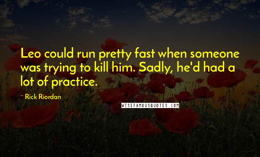 Rick Riordan Quotes: Leo could run pretty fast when someone was trying to kill him. Sadly, he'd had a lot of practice.