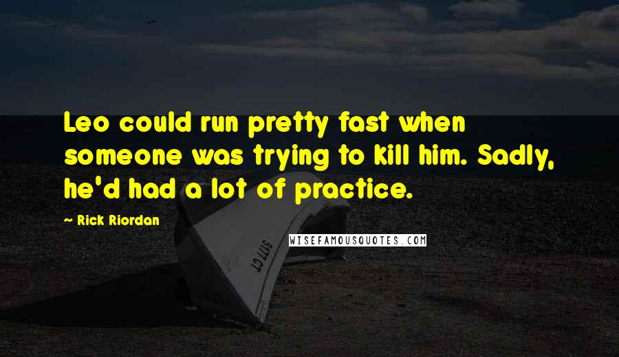 Rick Riordan Quotes: Leo could run pretty fast when someone was trying to kill him. Sadly, he'd had a lot of practice.