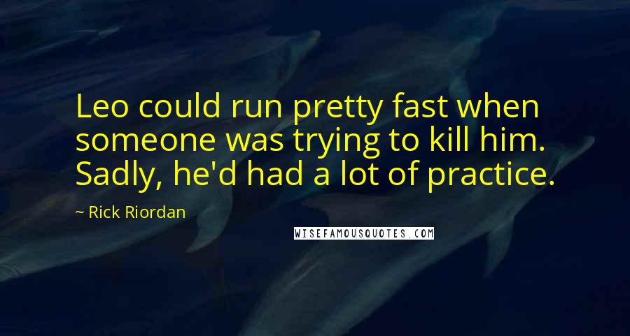 Rick Riordan Quotes: Leo could run pretty fast when someone was trying to kill him. Sadly, he'd had a lot of practice.