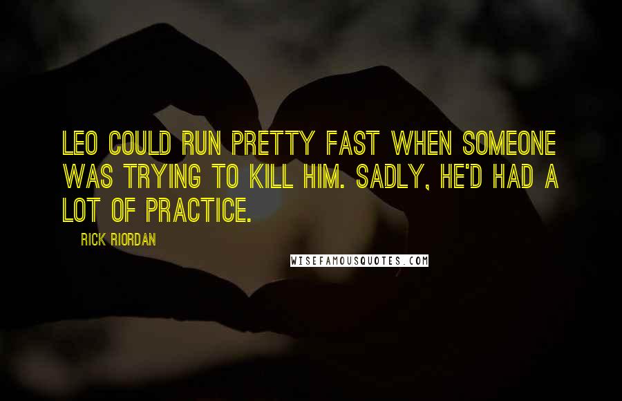 Rick Riordan Quotes: Leo could run pretty fast when someone was trying to kill him. Sadly, he'd had a lot of practice.