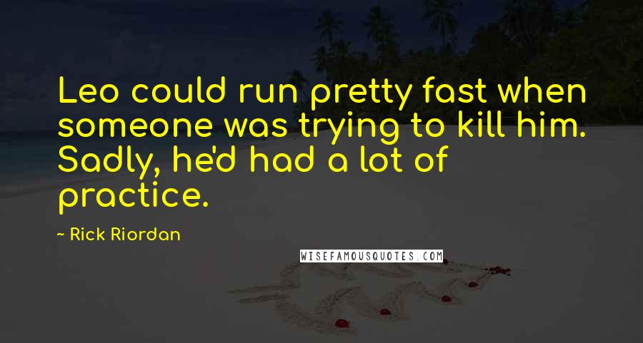 Rick Riordan Quotes: Leo could run pretty fast when someone was trying to kill him. Sadly, he'd had a lot of practice.