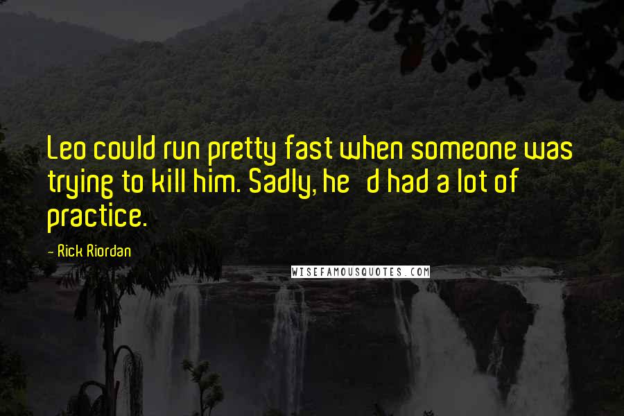 Rick Riordan Quotes: Leo could run pretty fast when someone was trying to kill him. Sadly, he'd had a lot of practice.