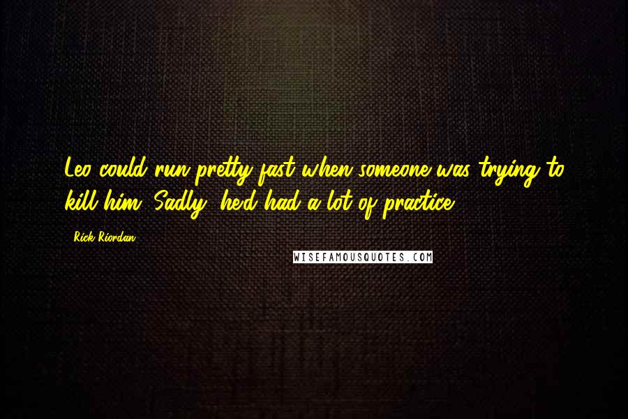 Rick Riordan Quotes: Leo could run pretty fast when someone was trying to kill him. Sadly, he'd had a lot of practice.